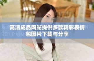 高清成品網(wǎng)站提供多款精彩表情包圖片下載與分享