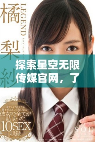 探索星空無(wú)限傳媒官網(wǎng)，了解星媒體最新動(dòng)態(tài)與服務(wù)
