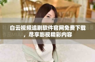 白云視頻追劇軟件官網(wǎng)免費下載，盡享影視精彩內(nèi)容