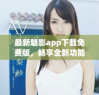 最新魅影app下載免費版，暢享全新功能與精彩內(nèi)容