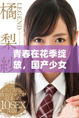 青春在花季綻放，國(guó)產(chǎn)少女電視劇免費(fèi)觀看開啟你的快樂時(shí)光