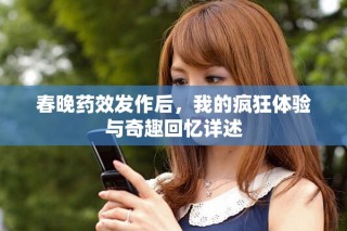 春晚藥效發(fā)作后，我的瘋狂體驗與奇趣回憶詳述