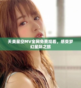 天美星空MV全網(wǎng)免費觀看，感受夢幻星際之旅