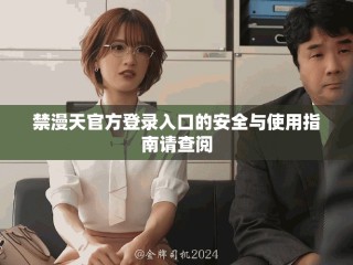禁漫天官方登錄入口的安全與使用指南請(qǐng)查閱