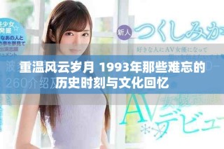 重溫風(fēng)云歲月 1993年那些難忘的歷史時(shí)刻與文化回憶