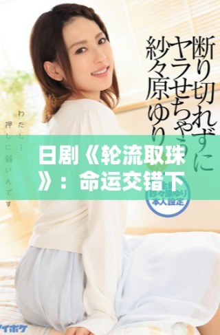 日劇《輪流取珠》：命運(yùn)交錯下的人性抉擇與情感糾葛