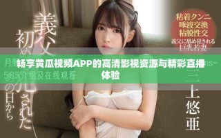 暢享黃瓜視頻APP的高清影視資源與精彩直播體驗(yàn)