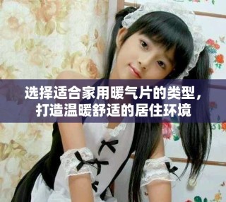 選擇適合家用暖氣片的類型，打造溫暖舒適的居住環(huán)境