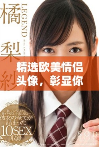 精選歐美情侶頭像，彰顯你的個(gè)性與浪漫風(fēng)格