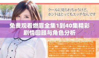 免費觀看燃罪全集1到40集精彩劇情回顧與角色分析