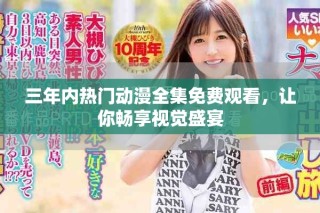 三年內(nèi)熱門動(dòng)漫全集免費(fèi)觀看，讓你暢享視覺盛宴
