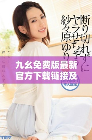 九幺免費版最新官方下載鏈接及使用指南詳細解析