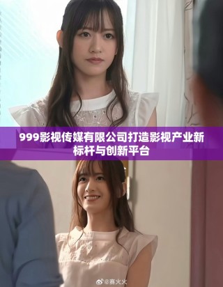 999影視傳媒有限公司打造影視產(chǎn)業(yè)新標(biāo)桿與創(chuàng)新平臺