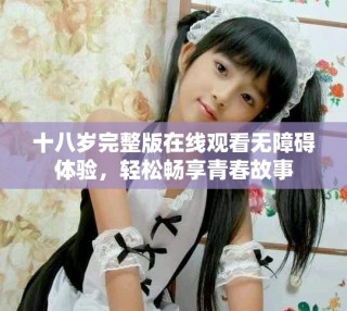 十八歲完整版在線觀看無障礙體驗(yàn)，輕松暢享青春故事