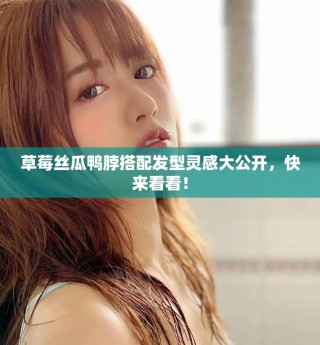 草莓絲瓜鴨脖搭配發(fā)型靈感大公開，快來看看！