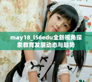 may18_l56edu全新視角探索教育發(fā)展動(dòng)態(tài)與趨勢(shì)