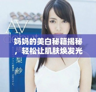 媽媽的美白秘籍揭秘，輕松讓肌膚煥發(fā)光彩