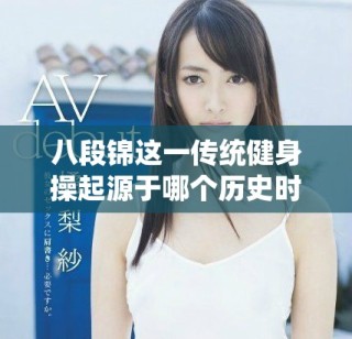 八段錦這一傳統(tǒng)健身操起源于哪個歷史時期的詳細探討
