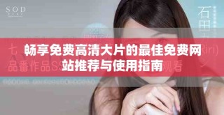 暢享免費(fèi)高清大片的最佳免費(fèi)網(wǎng)站推薦與使用指南