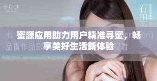 蜜源應(yīng)用助力用戶精準(zhǔn)尋蜜，暢享美好生活新體驗