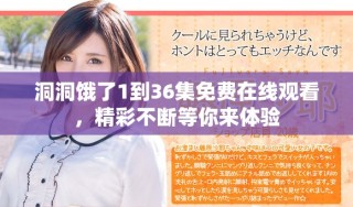 洞洞餓了1到36集免費在線觀看，精彩不斷等你來體驗