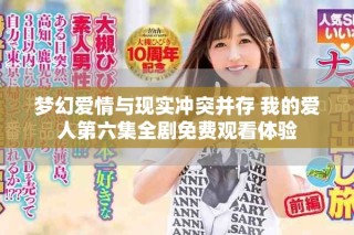 夢幻愛情與現(xiàn)實(shí)沖突并存 我的愛人第六集全劇免費(fèi)觀看體驗(yàn)