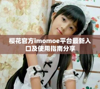 櫻花官方imomoe平臺(tái)最新入口及使用指南分享