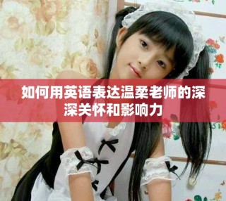 如何用英語(yǔ)表達(dá)溫柔老師的深深關(guān)懷和影響力