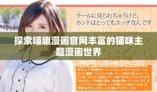 探索喵趣漫畫官網(wǎng)豐富的貓咪主題漫畫世界