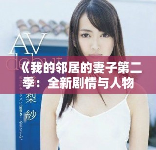 《我的鄰居的妻子第二季：全新劇情與人物關(guān)系揭秘》