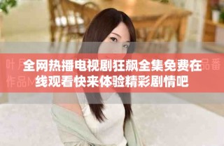 全網(wǎng)熱播電視劇狂飆全集免費(fèi)在線觀看快來體驗(yàn)精彩劇情吧