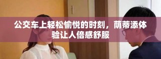 公交車上輕松愉悅的時刻，蔭蒂添體驗(yàn)讓人倍感舒服