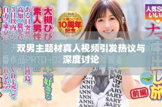 雙男主題材真人視頻引發(fā)熱議與深度討論