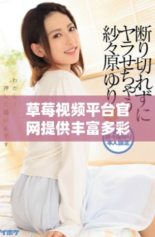 草莓視頻平臺官網(wǎng)提供豐富多彩的視聽體驗(yàn)和內(nèi)容選擇