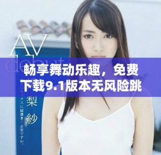 暢享舞動樂趣，免費下載9.1版本無風(fēng)險跳舞軟件安裝指南