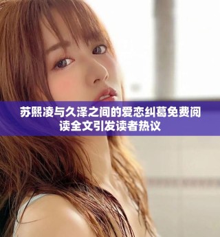 蘇熙凌與久澤之間的愛(ài)戀糾葛免費(fèi)閱讀全文引發(fā)讀者熱議