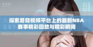 探索蘑菇視頻平臺上的最新NBA賽事精彩回放與精彩瞬間
