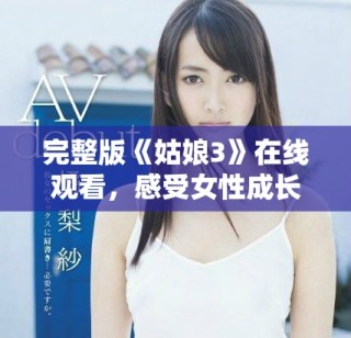完整版《姑娘3》在線觀看，感受女性成長(zhǎng)與奮斗的故事