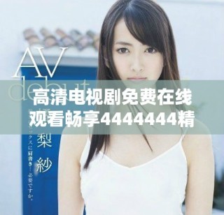 高清電視劇免費在線觀看暢享4444444精彩劇情與演出魅力
