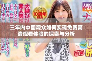 三年內(nèi)中國(guó)觀眾如何實(shí)現(xiàn)免費(fèi)高清觀看體驗(yàn)的探索與分析