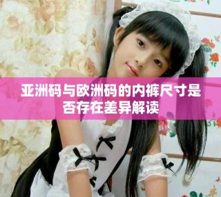 亞洲碼與歐洲碼的內(nèi)褲尺寸是否存在差異解讀