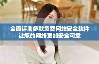 全面評(píng)測(cè)多款免費(fèi)網(wǎng)站安全軟件讓您的網(wǎng)絡(luò)更加安全可靠