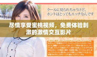 盡情享受蜜桃視頻，免費(fèi)體驗(yàn)刺激的激情交互影片