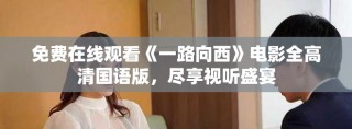 免費(fèi)在線觀看《一路向西》電影全高清國(guó)語(yǔ)版，盡享視聽(tīng)盛宴