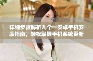 詳細步驟解析九個一安卓手機安裝指南，輕松掌握手機系統(tǒng)更新技巧