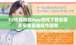 F2代短視頻App如何下載安裝及安卓直播操作指南