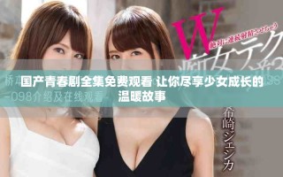國(guó)產(chǎn)青春劇全集免費(fèi)觀看 讓你盡享少女成長(zhǎng)的溫暖故事