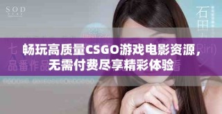 暢玩高質(zhì)量CSGO游戲電影資源，無需付費(fèi)盡享精彩體驗(yàn)