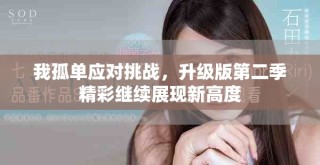 我孤單應(yīng)對(duì)挑戰(zhàn)，升級(jí)版第二季精彩繼續(xù)展現(xiàn)新高度