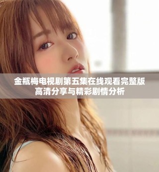 金瓶梅電視劇第五集在線觀看完整版高清分享與精彩劇情分析
